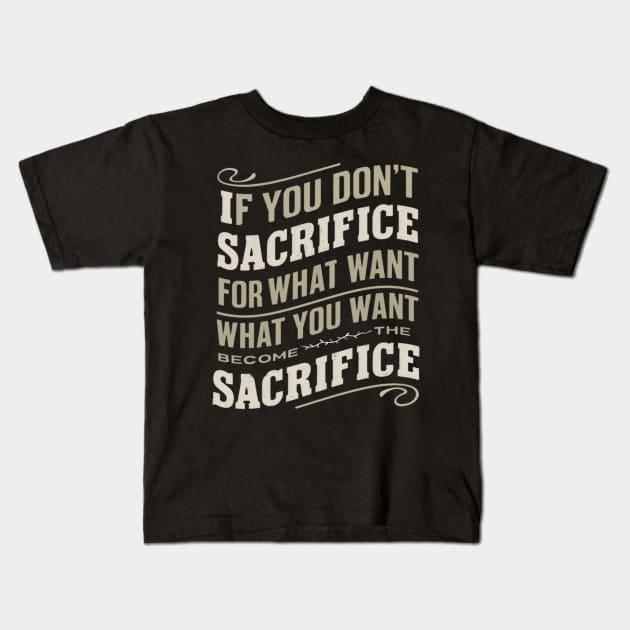 if you don't sacrifice for what you want what you want become the sacrifice Kids T-Shirt by Abdulkakl